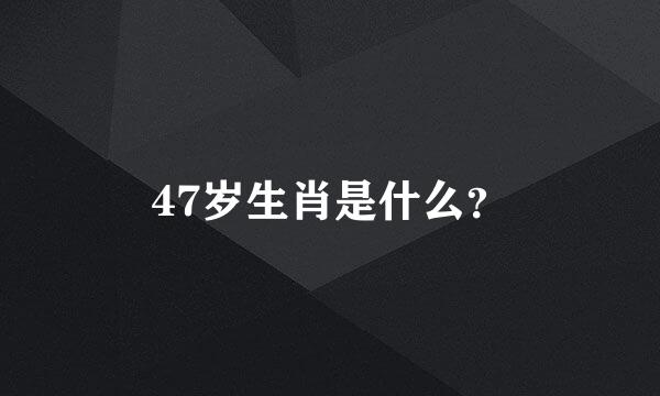 47岁生肖是什么？