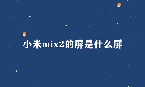 小米mix2的屏是什么屏