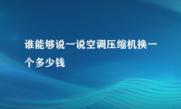 谁能够说一说空调压缩机换一个多少钱