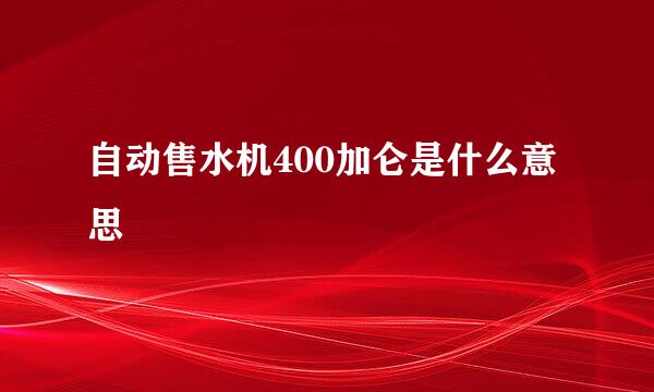 自动售水机400加仑是什么意思