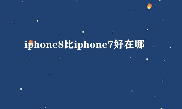 iphone8比iphone7好在哪