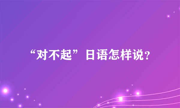 “对不起”日语怎样说？