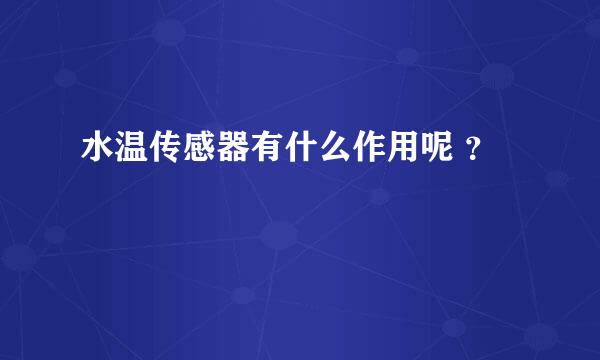 水温传感器有什么作用呢 ？