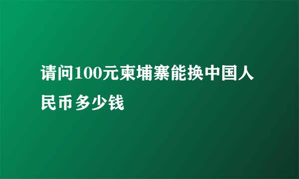 请问100元柬埔寨能换中国人民币多少钱