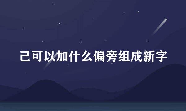 己可以加什么偏旁组成新字