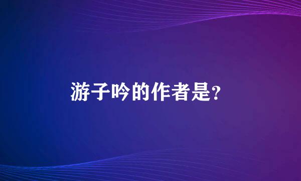 游子吟的作者是？