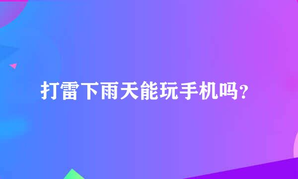 打雷下雨天能玩手机吗？