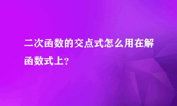 二次函数的交点式怎么用在解函数式上？