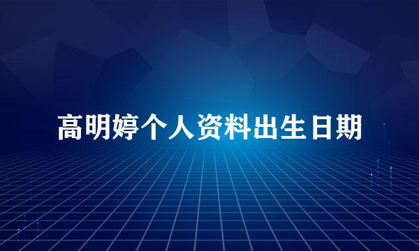 高明婷个人资料出生日期