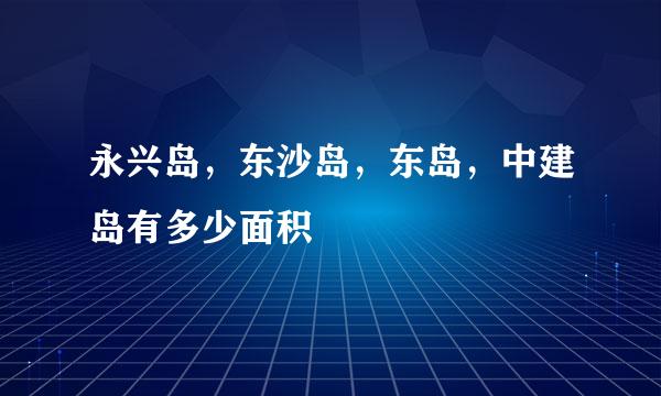 永兴岛，东沙岛，东岛，中建岛有多少面积