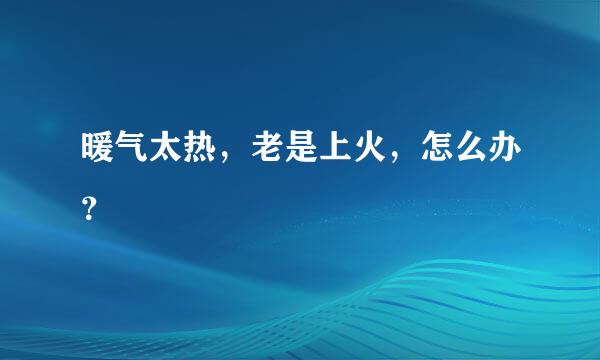 暖气太热，老是上火，怎么办？