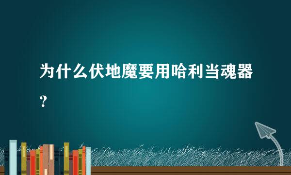 为什么伏地魔要用哈利当魂器？