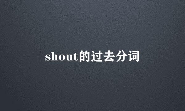 shout的过去分词