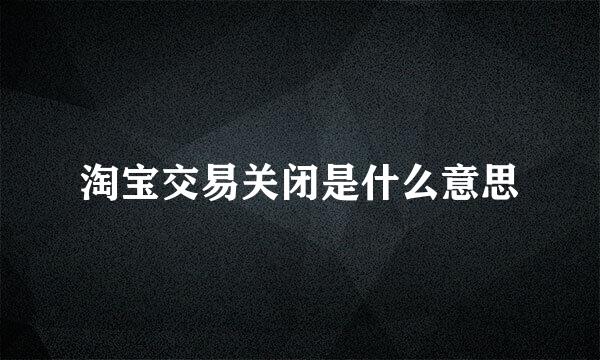 淘宝交易关闭是什么意思