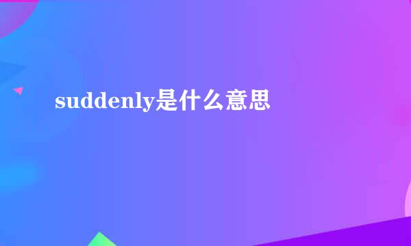 suddenly是什么意思