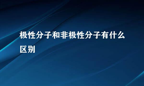 极性分子和非极性分子有什么区别