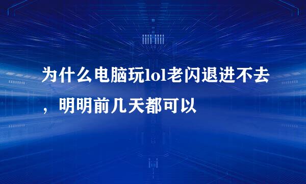 为什么电脑玩lol老闪退进不去，明明前几天都可以