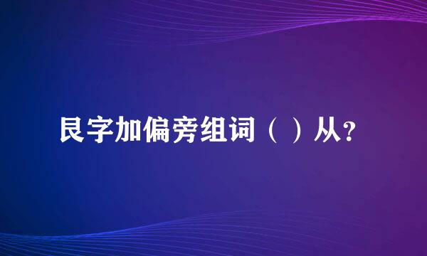 艮字加偏旁组词（）从？