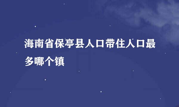 海南省保亭县人口带住人口最多哪个镇