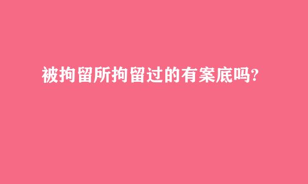 被拘留所拘留过的有案底吗?