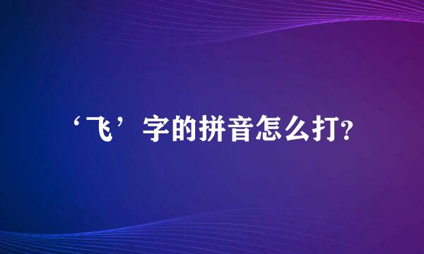 ‘飞’字的拼音怎么打？