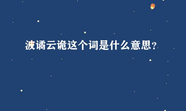 波谲云诡这个词是什么意思？