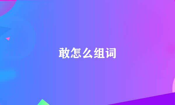 敢怎么组词