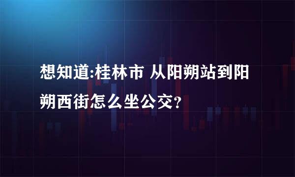 想知道:桂林市 从阳朔站到阳朔西街怎么坐公交？