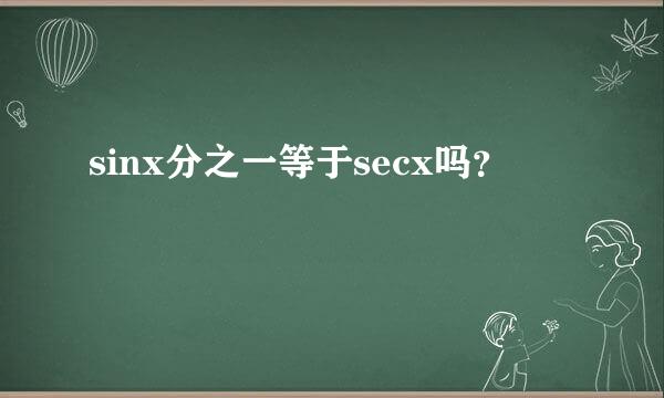 sinx分之一等于secx吗？