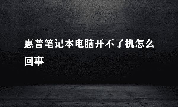 惠普笔记本电脑开不了机怎么回事