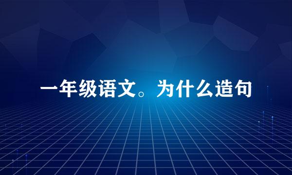 一年级语文。为什么造句