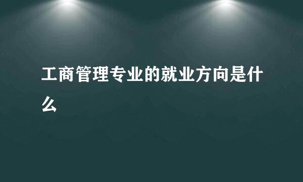 工商管理专业的就业方向是什么