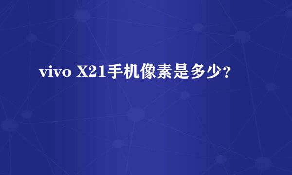 vivo X21手机像素是多少？