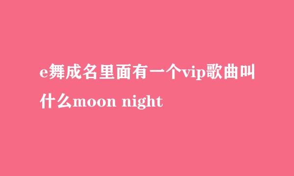 e舞成名里面有一个vip歌曲叫什么moon night