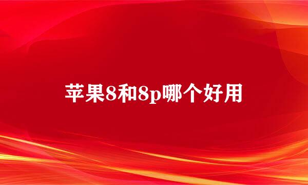 苹果8和8p哪个好用