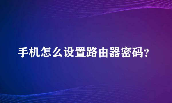 手机怎么设置路由器密码？