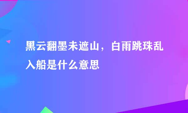 黑云翻墨未遮山，白雨跳珠乱入船是什么意思