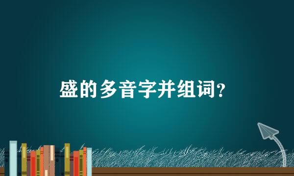 盛的多音字并组词？