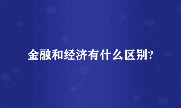 金融和经济有什么区别?