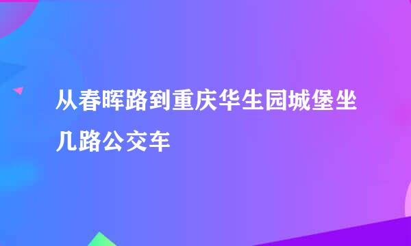 从春晖路到重庆华生园城堡坐几路公交车