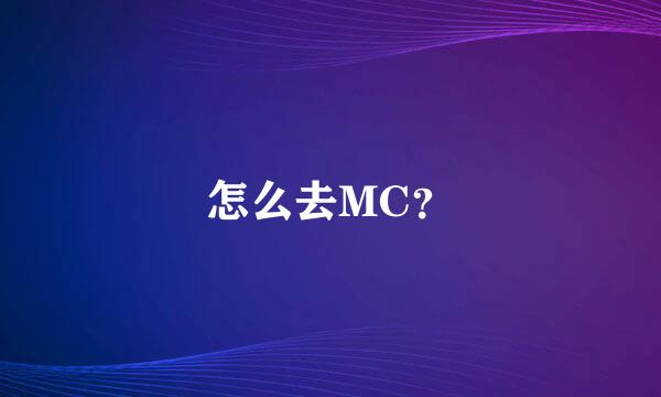 怎么去MC？