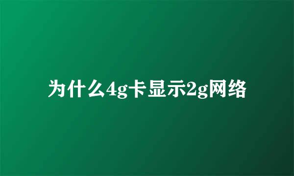 为什么4g卡显示2g网络