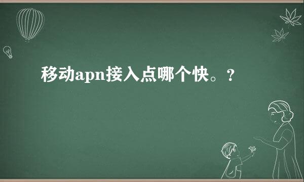 移动apn接入点哪个快。？