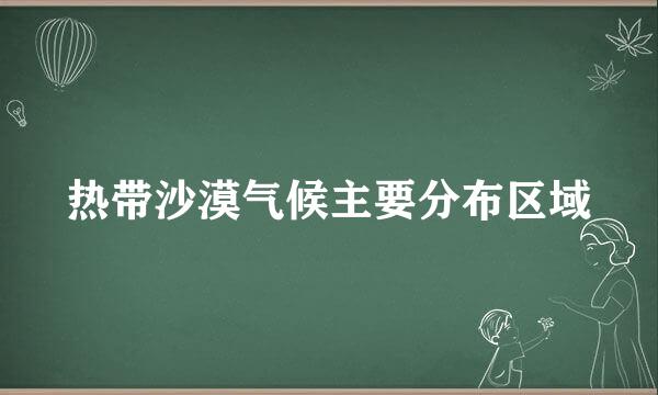 热带沙漠气候主要分布区域