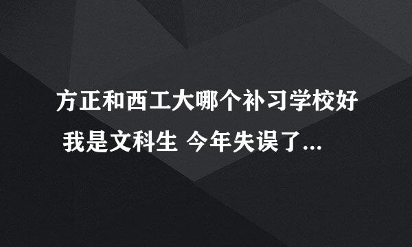 方正和西工大哪个补习学校好 我是文科生 今年失误了 估计考不上了 估计400多