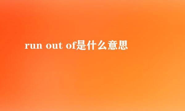 run out of是什么意思