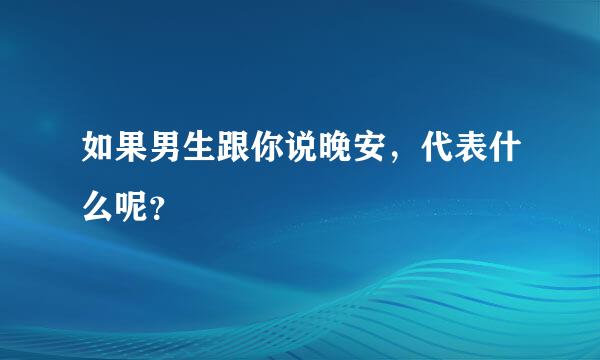 如果男生跟你说晚安，代表什么呢？