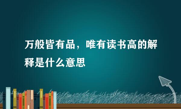 万般皆有品，唯有读书高的解释是什么意思