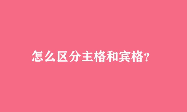 怎么区分主格和宾格？