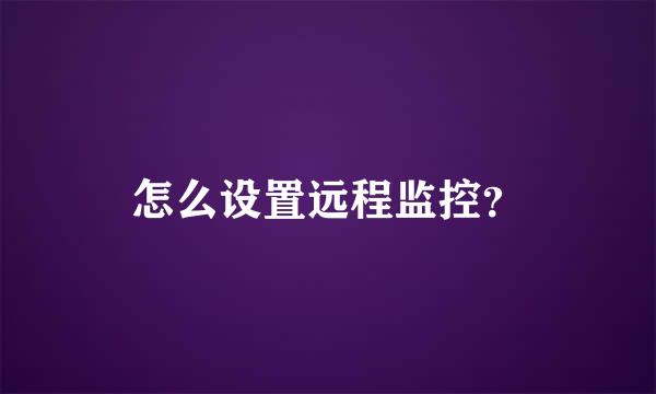 怎么设置远程监控？